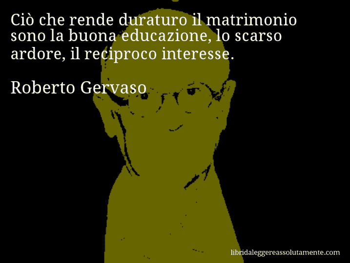Aforisma di Roberto Gervaso : Ciò che rende duraturo il matrimonio sono la buona educazione, lo scarso ardore, il reciproco interesse.