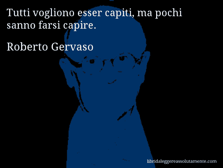 Aforisma di Roberto Gervaso : Tutti vogliono esser capiti, ma pochi sanno farsi capire.