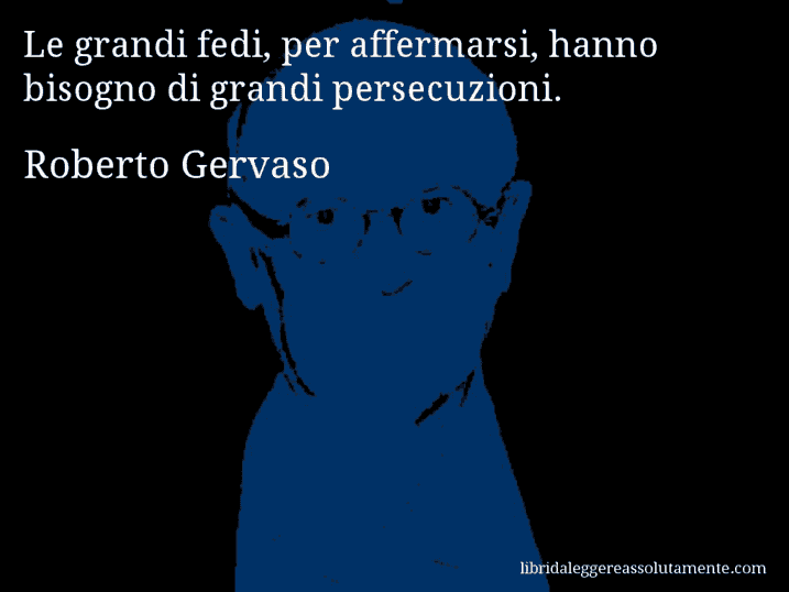 Aforisma di Roberto Gervaso : Le grandi fedi, per affermarsi, hanno bisogno di grandi persecuzioni.