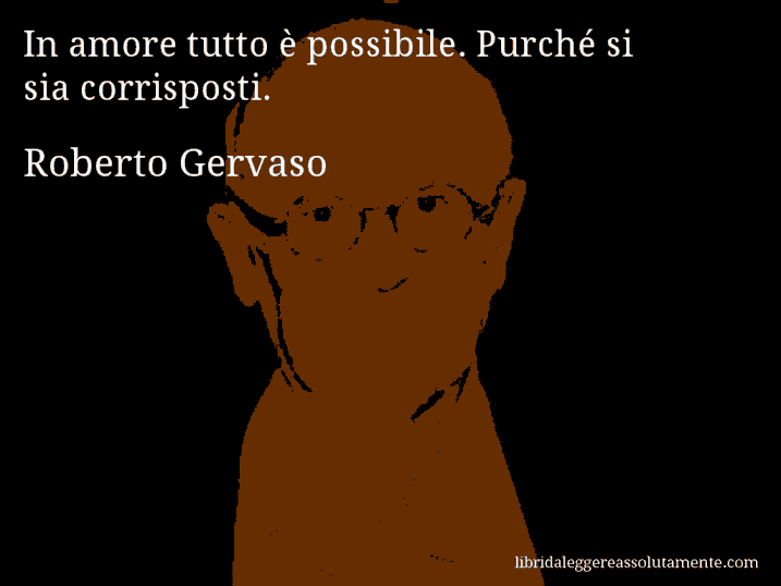 Aforisma di Roberto Gervaso : In amore tutto è possibile. Purché si sia corrisposti.