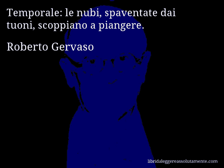 Aforisma di Roberto Gervaso : Temporale: le nubi, spaventate dai tuoni, scoppiano a piangere.