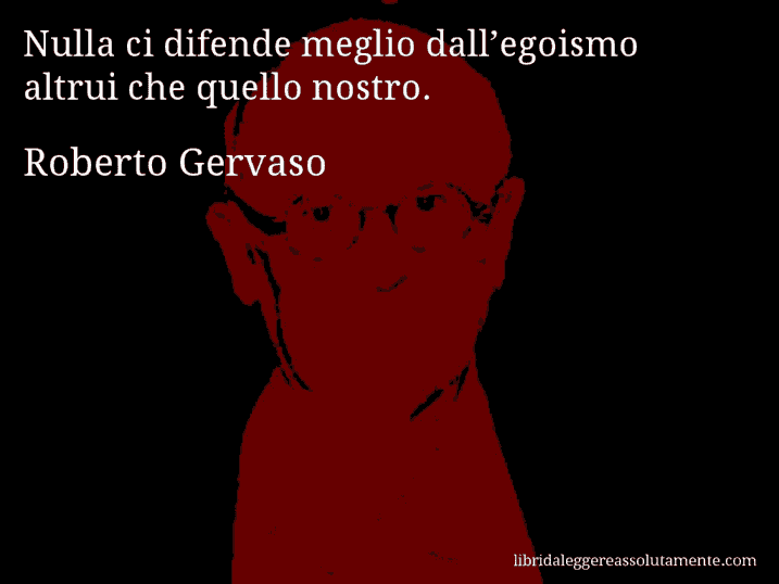 Aforisma di Roberto Gervaso : Nulla ci difende meglio dall’egoismo altrui che quello nostro.