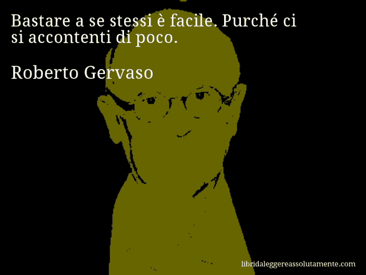 Aforisma di Roberto Gervaso : Bastare a se stessi è facile. Purché ci si accontenti di poco.