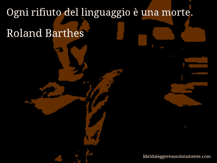 Aforisma di Roland Barthes : Ogni rifiuto del linguaggio è una morte.