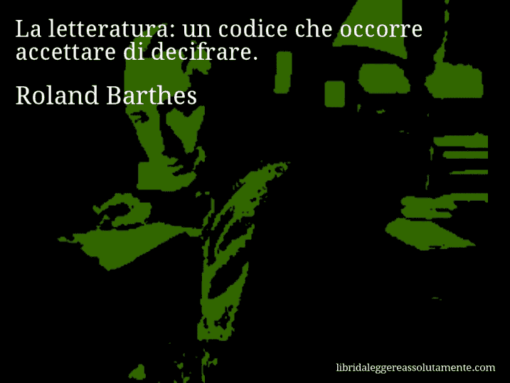 Aforisma di Roland Barthes : La letteratura: un codice che occorre accettare di decifrare.