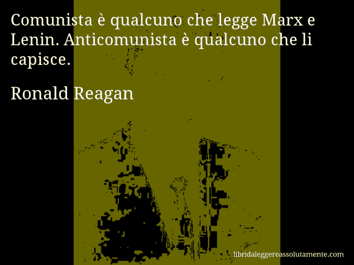 Aforisma di Ronald Reagan : Comunista è qualcuno che legge Marx e Lenin. Anticomunista è qualcuno che li capisce.