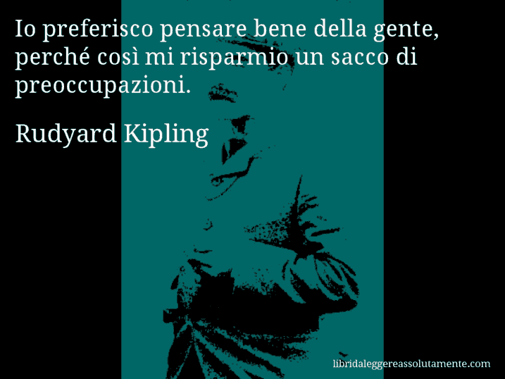 Aforisma di Rudyard Kipling : Io preferisco pensare bene della gente, perché così mi risparmio un sacco di preoccupazioni.