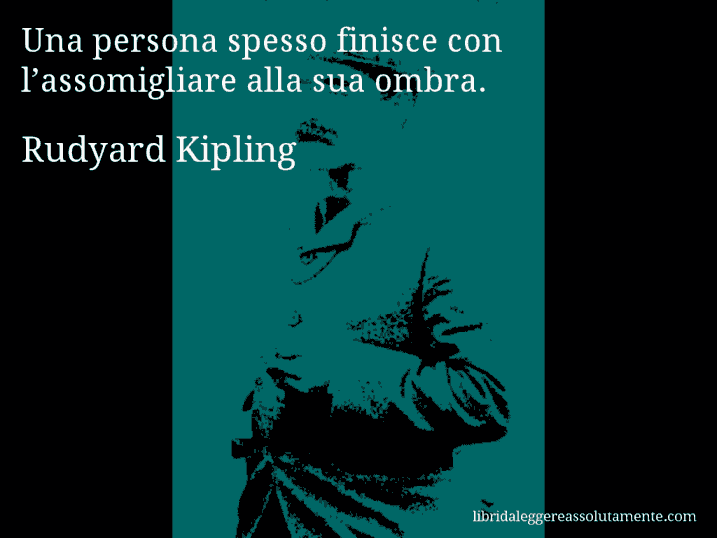 Aforisma di Rudyard Kipling : Una persona spesso finisce con l’assomigliare alla sua ombra.