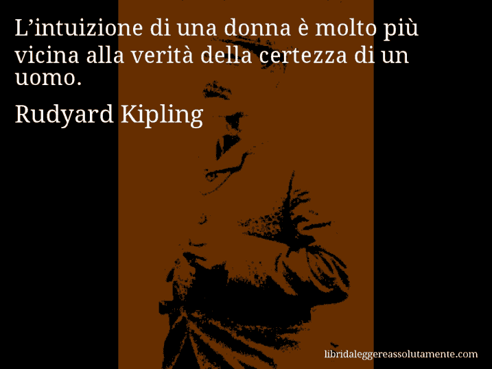 Aforisma di Rudyard Kipling : L’intuizione di una donna è molto più vicina alla verità della certezza di un uomo.