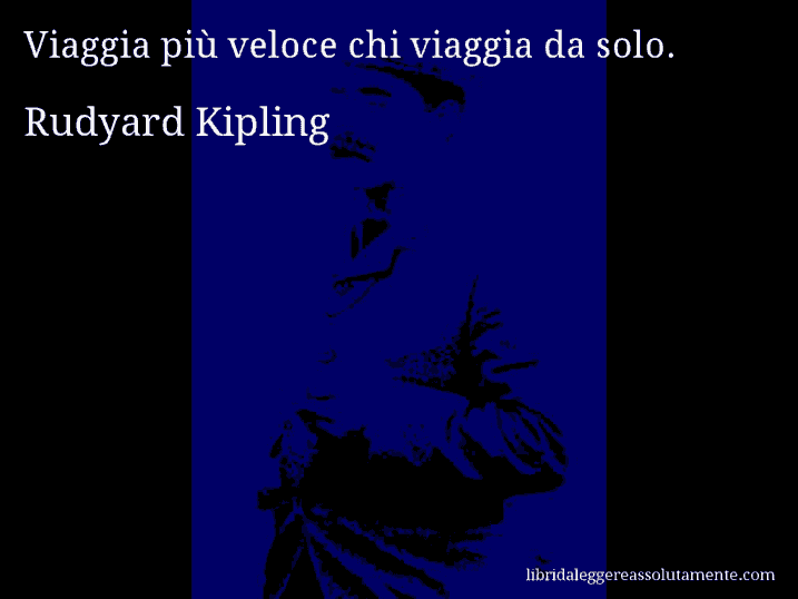 Aforisma di Rudyard Kipling : Viaggia più veloce chi viaggia da solo.