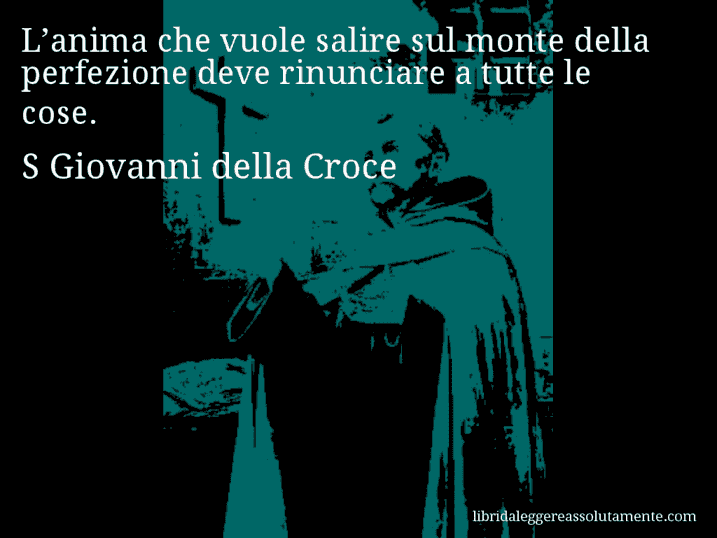 Aforisma di S Giovanni della Croce : L’anima che vuole salire sul monte della perfezione deve rinunciare a tutte le cose.