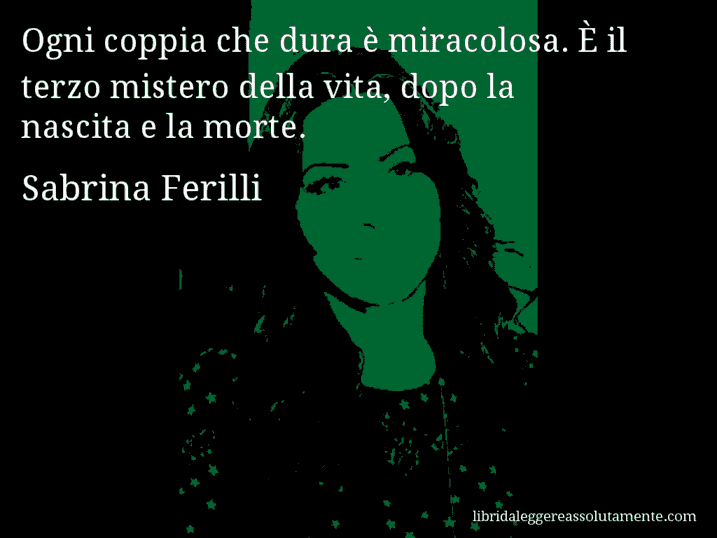 Aforisma di Sabrina Ferilli : Ogni coppia che dura è miracolosa. È il terzo mistero della vita, dopo la nascita e la morte.