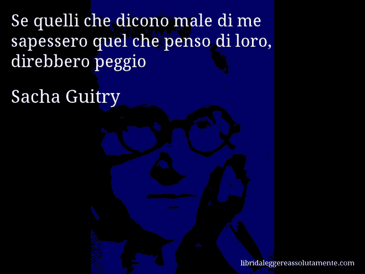 Aforisma di Sacha Guitry : Se quelli che dicono male di me sapessero quel che penso di loro, direbbero peggio