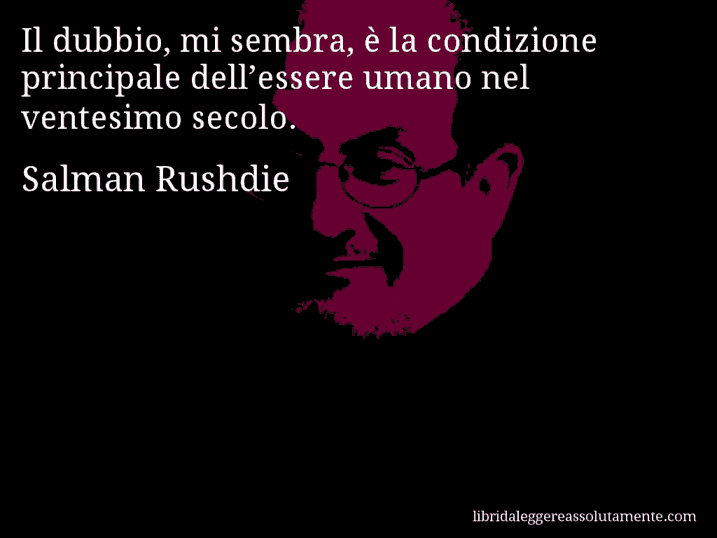 Aforisma di Salman Rushdie : Il dubbio, mi sembra, è la condizione principale dell’essere umano nel ventesimo secolo.