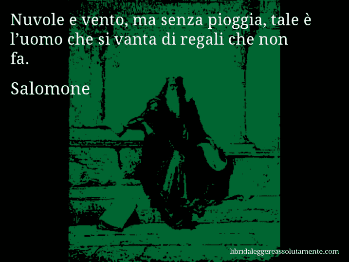 Aforisma di Salomone : Nuvole e vento, ma senza pioggia, tale è l’uomo che si vanta di regali che non fa.