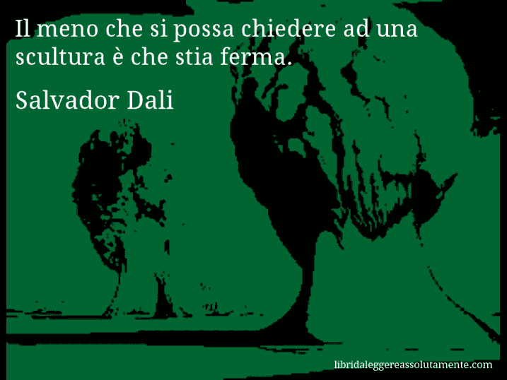 Aforisma di Salvador Dali : Il meno che si possa chiedere ad una scultura è che stia ferma.