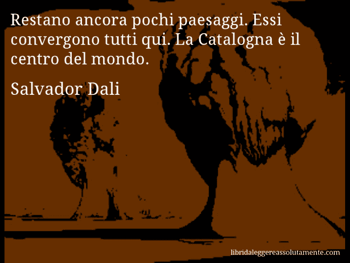 Aforisma di Salvador Dali : Restano ancora pochi paesaggi. Essi convergono tutti qui. La Catalogna è il centro del mondo.