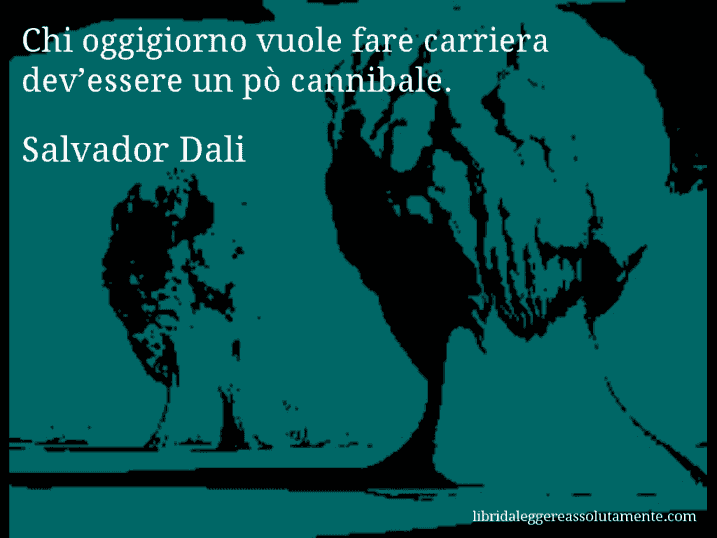 Aforisma di Salvador Dali : Chi oggigiorno vuole fare carriera dev’essere un pò cannibale.