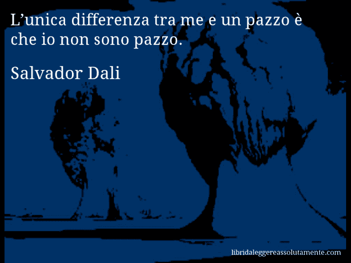 Aforisma di Salvador Dali : L’unica differenza tra me e un pazzo è che io non sono pazzo.