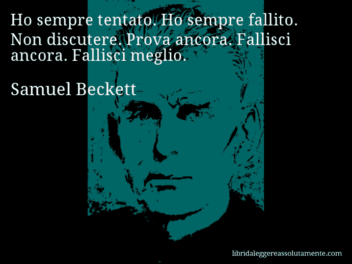 Aforisma di Samuel Beckett : Ho sempre tentato. Ho sempre fallito. Non discutere. Prova ancora. Fallisci ancora. Fallisci meglio.