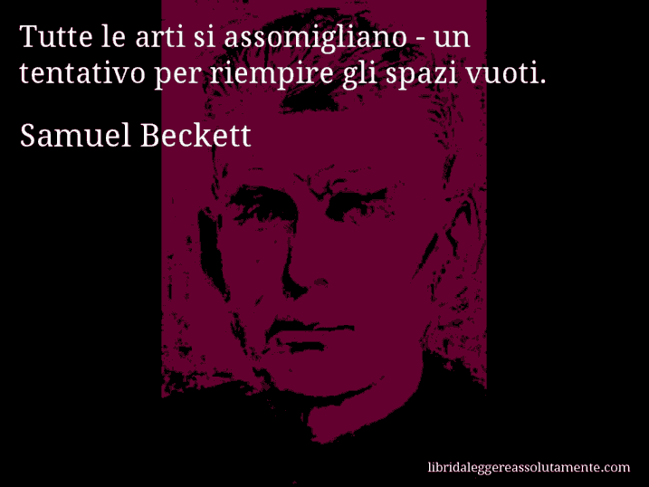 Aforisma di Samuel Beckett : Tutte le arti si assomigliano - un tentativo per riempire gli spazi vuoti.