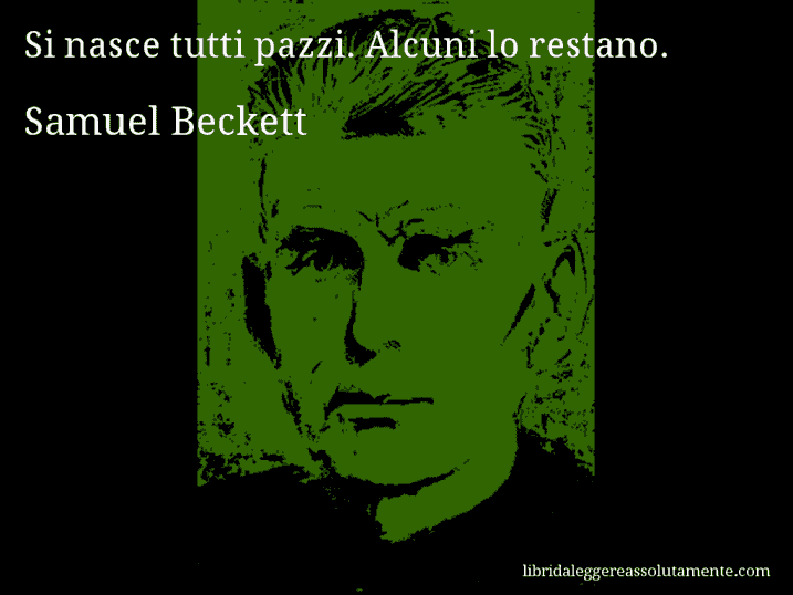 Aforisma di Samuel Beckett : Si nasce tutti pazzi. Alcuni lo restano.