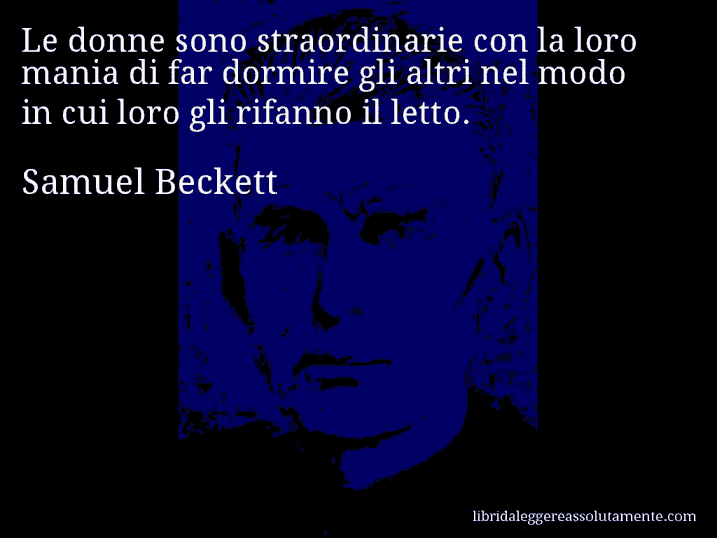 Aforisma di Samuel Beckett : Le donne sono straordinarie con la loro mania di far dormire gli altri nel modo in cui loro gli rifanno il letto.