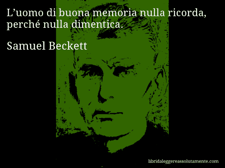 Aforisma di Samuel Beckett : L’uomo di buona memoria nulla ricorda, perché nulla dimentica.