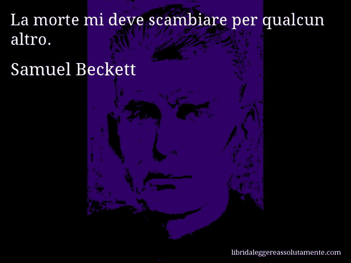Aforisma di Samuel Beckett : La morte mi deve scambiare per qualcun altro.