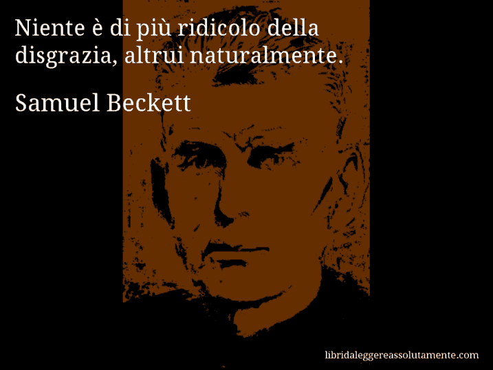 Aforisma di Samuel Beckett : Niente è di più ridicolo della disgrazia, altrui naturalmente.