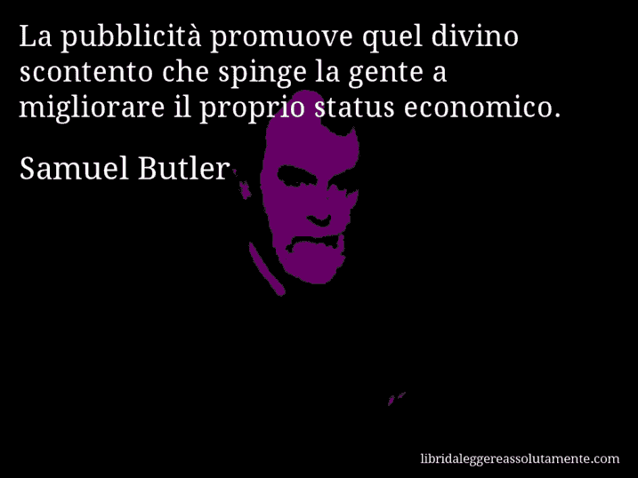Aforisma di Samuel Butler : La pubblicità promuove quel divino scontento che spinge la gente a migliorare il proprio status economico.