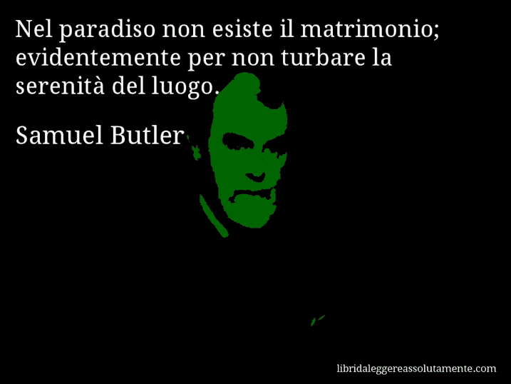 Aforisma di Samuel Butler : Nel paradiso non esiste il matrimonio; evidentemente per non turbare la serenità del luogo.