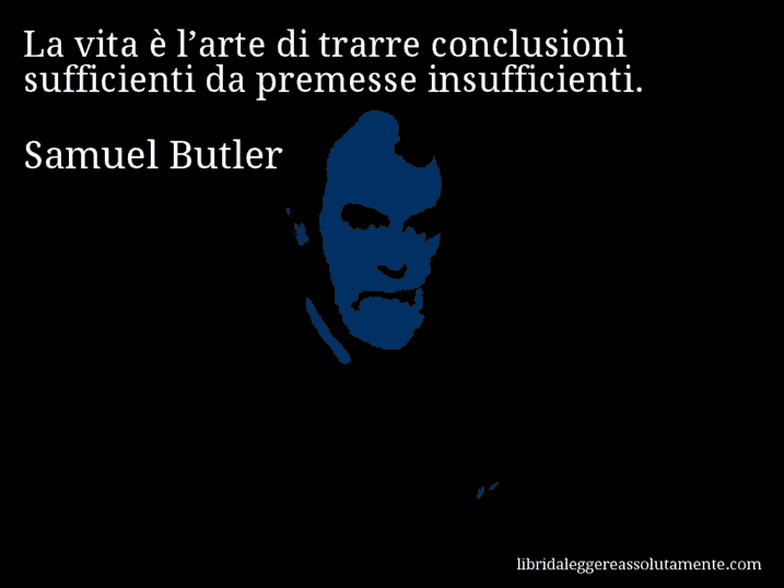 Aforisma di Samuel Butler : La vita è l’arte di trarre conclusioni sufficienti da premesse insufficienti.
