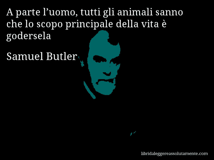 Aforisma di Samuel Butler : A parte l’uomo, tutti gli animali sanno che lo scopo principale della vita è godersela