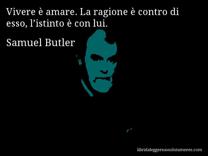 Aforisma di Samuel Butler : Vivere è amare. La ragione è contro di esso, l’istinto è con lui.