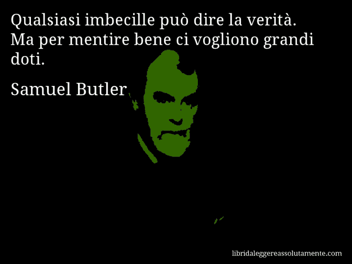 Aforisma di Samuel Butler : Qualsiasi imbecille può dire la verità. Ma per mentire bene ci vogliono grandi doti.