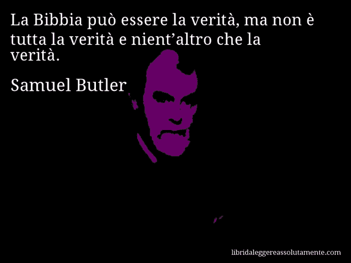 Aforisma di Samuel Butler : La Bibbia può essere la verità, ma non è tutta la verità e nient’altro che la verità.