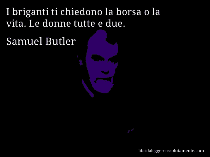 Aforisma di Samuel Butler : I briganti ti chiedono la borsa o la vita. Le donne tutte e due.