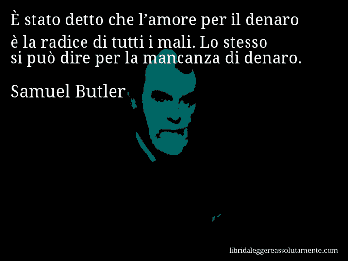 Aforisma di Samuel Butler : È stato detto che l’amore per il denaro è la radice di tutti i mali. Lo stesso si può dire per la mancanza di denaro.