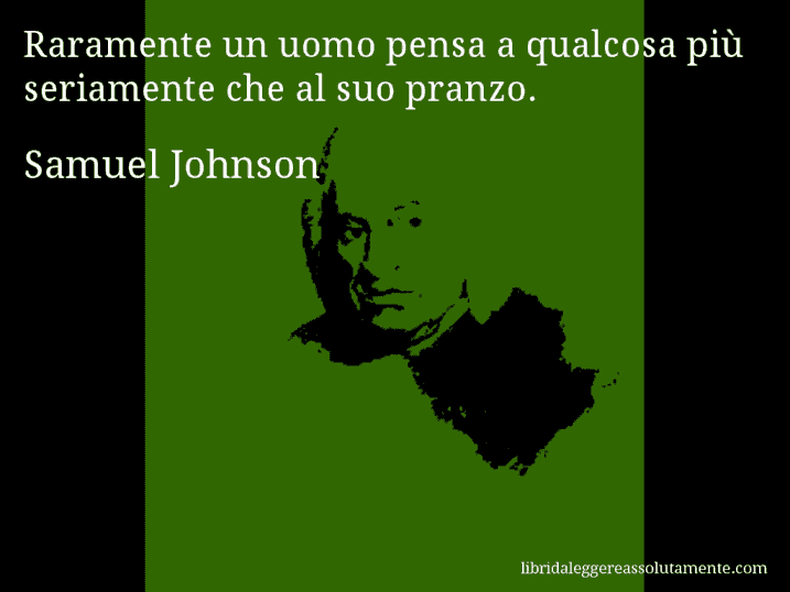 Aforisma di Samuel Johnson : Raramente un uomo pensa a qualcosa più seriamente che al suo pranzo.