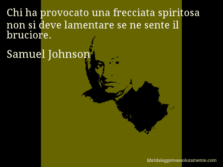 Aforisma di Samuel Johnson : Chi ha provocato una frecciata spiritosa non si deve lamentare se ne sente il bruciore.