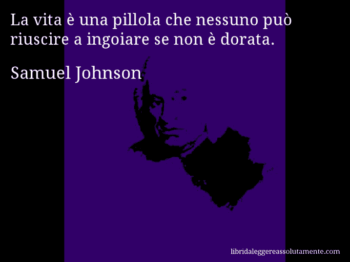 Aforisma di Samuel Johnson : La vita è una pillola che nessuno può riuscire a ingoiare se non è dorata.