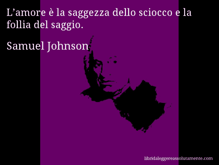 Aforisma di Samuel Johnson : L’amore è la saggezza dello sciocco e la follia del saggio.