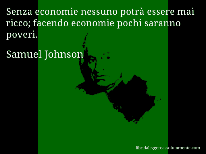 Aforisma di Samuel Johnson : Senza economie nessuno potrà essere mai ricco; facendo economie pochi saranno poveri.