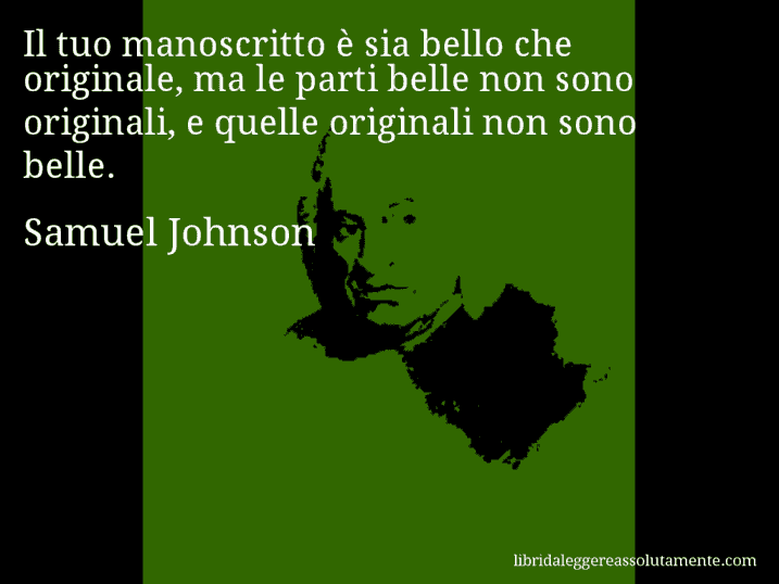 Aforisma di Samuel Johnson : Il tuo manoscritto è sia bello che originale, ma le parti belle non sono originali, e quelle originali non sono belle.