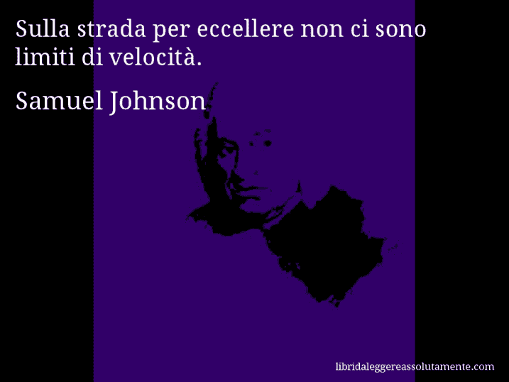 Aforisma di Samuel Johnson : Sulla strada per eccellere non ci sono limiti di velocità.