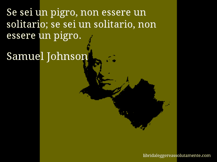 Aforisma di Samuel Johnson : Se sei un pigro, non essere un solitario; se sei un solitario, non essere un pigro.