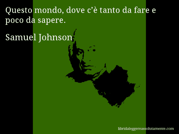 Aforisma di Samuel Johnson : Questo mondo, dove c’è tanto da fare e poco da sapere.