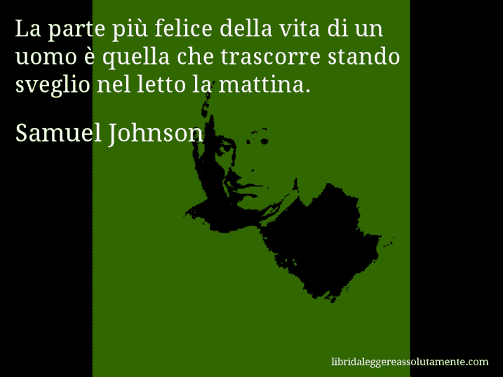 Aforisma di Samuel Johnson : La parte più felice della vita di un uomo è quella che trascorre stando sveglio nel letto la mattina.