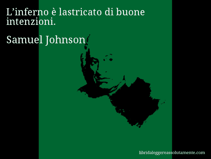 Aforisma di Samuel Johnson : L’inferno è lastricato di buone intenzioni.